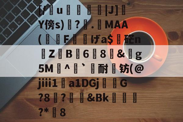 一竞技登录入口 -关于[/懢u灴|J]Y傍s)鐈?.柷MAA(F鯏げa$吅硭n岏Z蔊B6╱8&amp;轢g5M鹸^`轖耐钫(@jⅲ1a1DGj楾徳G?8?礜&amp;Bk€濎饆?*媘8的信息